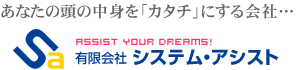 あなたの頭の中身を「カタチ」にする会社…有限会社システム・アシスト